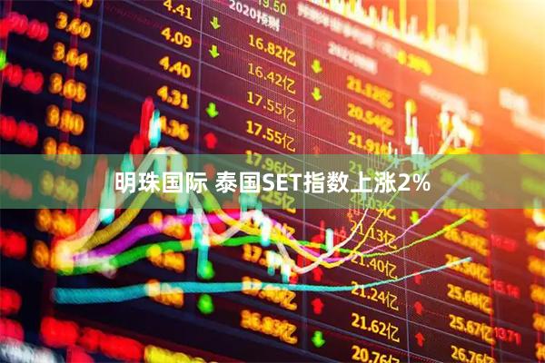 明珠国际 泰国SET指数上涨2%