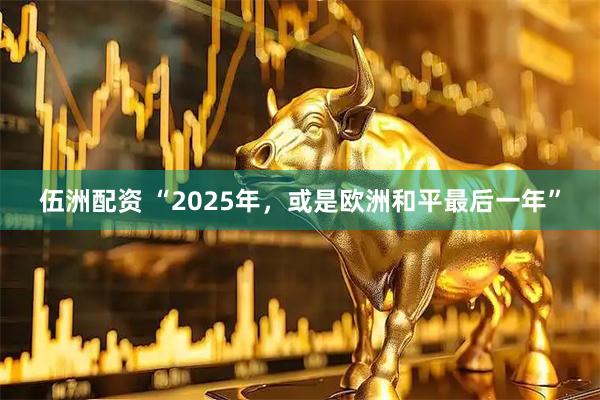 伍洲配资 “2025年，或是欧洲和平最后一年”