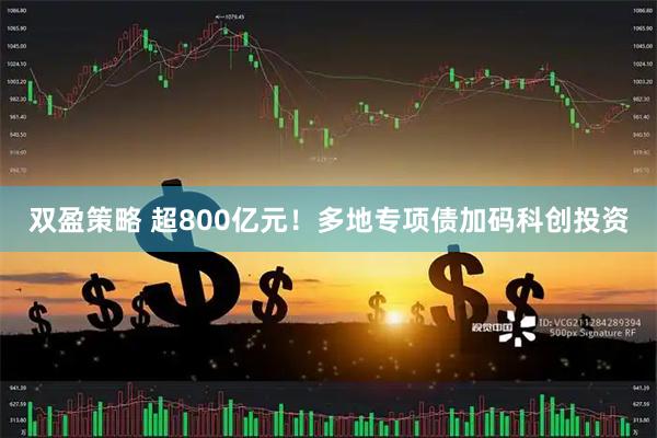 双盈策略 超800亿元！多地专项债加码科创投资